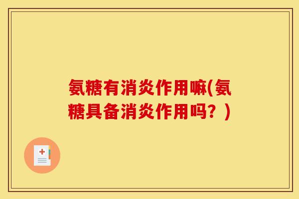 氨糖有消炎作用嘛(氨糖具备消炎作用吗？)