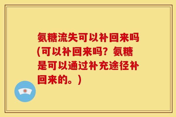 氨糖流失可以补回来吗(可以补回来吗？氨糖是可以通过补充途径补回来的。)