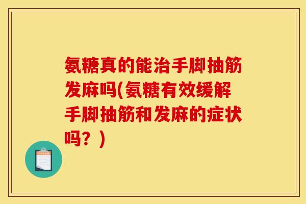 氨糖真的能手脚抽筋发麻吗(氨糖有效缓解手脚抽筋和发麻的症状吗？)