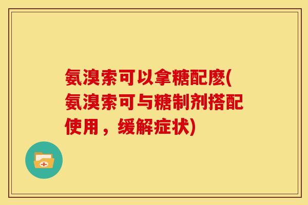 氨溴索可以拿糖配麽(氨溴索可与糖制剂搭配使用，缓解症状)