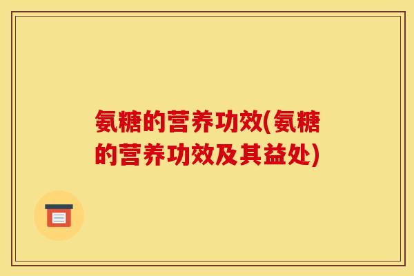 氨糖的营养功效(氨糖的营养功效及其益处)