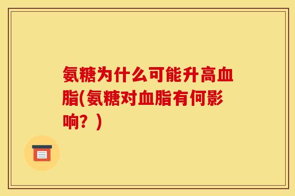 氨糖为什么可能升高血脂(氨糖对血脂有何影响？)