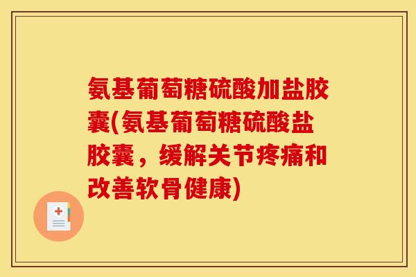 氨基葡萄糖硫酸加盐胶囊(氨基葡萄糖硫酸盐胶囊，缓解关节疼痛和改善软骨健康)