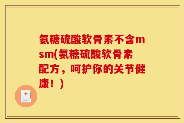 氨糖硫酸软骨素不含msm(氨糖硫酸软骨素配方，呵护你的关节健康！)
