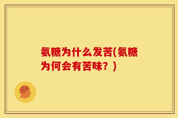 氨糖为什么发苦(氨糖为何会有苦味？)