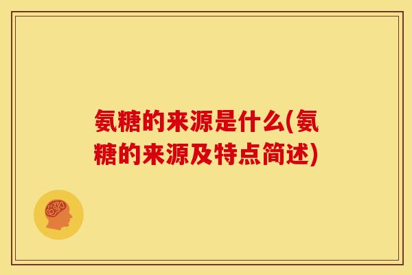 氨糖的来源是什么(氨糖的来源及特点简述)