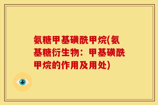氨糖甲基磺酰甲烷(氨基糖衍生物：甲基磺酰甲烷的作用及用处)