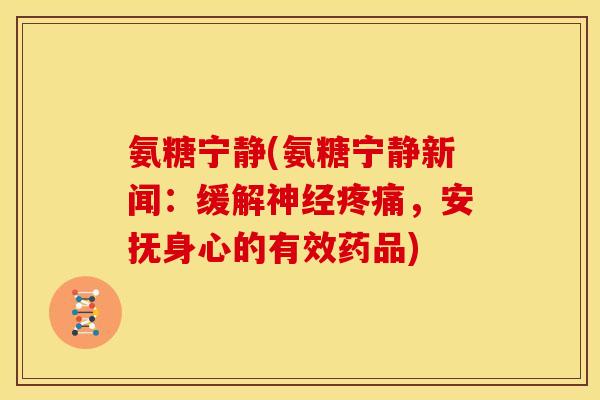 氨糖宁静(氨糖宁静新闻:缓解,安抚身心的有效药品) 氨糖宁静(氨糖宁静新闻:缓解,安抚身心的有效药品)
