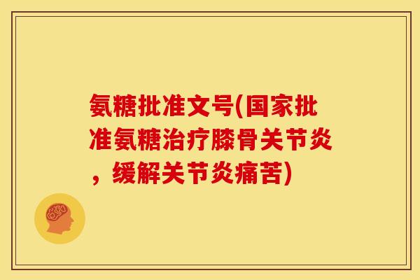 氨糖批准文号(国家批准氨糖膝骨,缓解痛苦) 氨糖批准文号(国家批准氨糖膝骨,缓解痛苦)