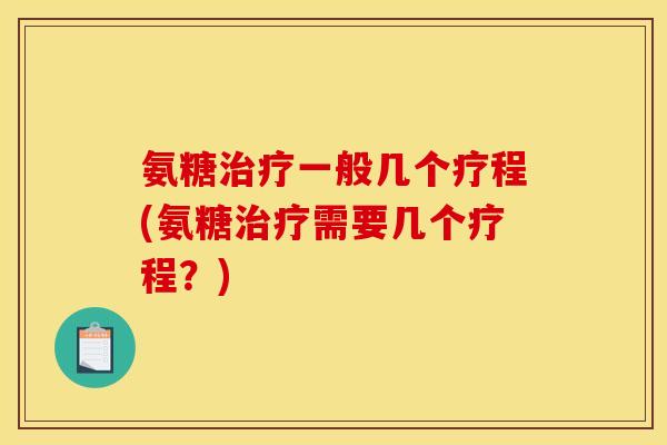氨糖治疗一般几个疗程(氨糖治疗需要几个疗程？)