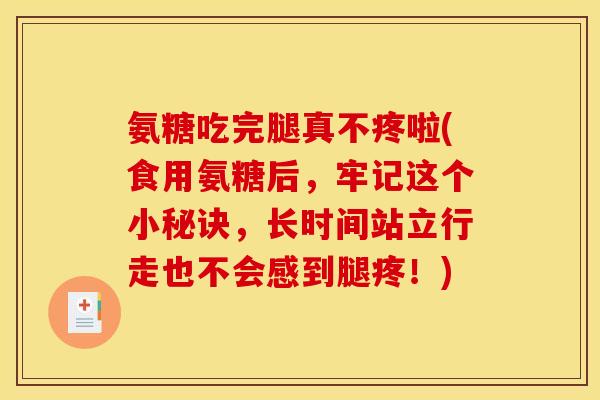 氨糖吃完腿真不疼啦(食用氨糖后,牢记这个小秘诀,长时间站立行走也不会感到腿疼!) 氨糖吃完腿真不疼啦(食用氨糖后,牢记这个小秘诀,长时间站立行走也不会感到腿疼!)