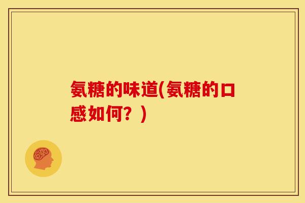 氨糖的味道(氨糖的口感如何？)