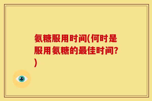 氨糖服用时间(何时是服用氨糖的最佳时间？)