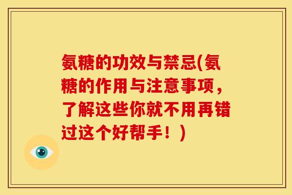 氨糖的功效与禁忌(氨糖的作用与注意事项，了解这些你就不用再错过这个好帮手！)