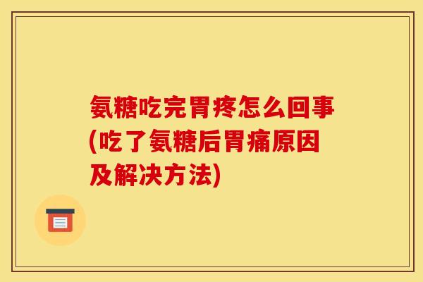 氨糖吃完胃疼怎么回事(吃了氨糖后胃痛原因及解决方法)