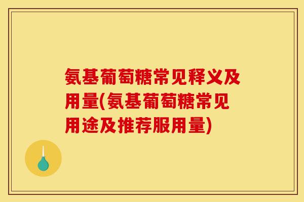 氨基葡萄糖常见释义及用量(氨基葡萄糖常见用途及推荐服用量)
