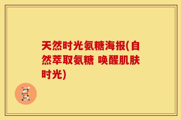 天然时光氨糖海报(自然萃取氨糖 唤醒肌肤时光)