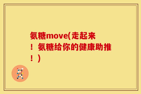 氨糖move(走起来！氨糖给你的健康助推！)