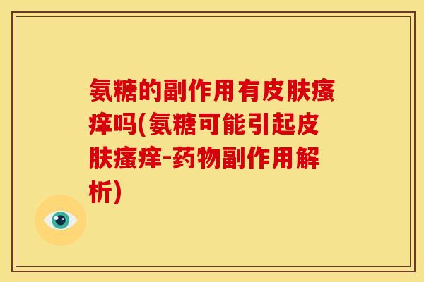 氨糖的副作用有皮肤瘙痒吗(氨糖可能引起皮肤瘙痒-药物副作用解析)