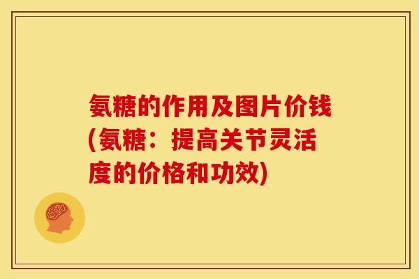 氨糖的作用及图片价钱(氨糖：提高关节灵活度的价格和功效)
