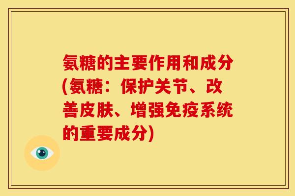 氨糖的主要作用和成分(氨糖:保护关节、改善、增强免疫系统的重要成分) 氨糖的主要作用和成分(氨糖:保护关节、改善、增强免疫系统的重要成分)