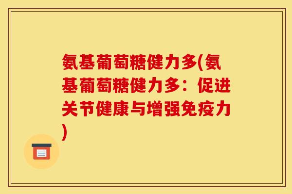 氨基葡萄糖健力多(氨基葡萄糖健力多：促进关节健康与增强免疫力)