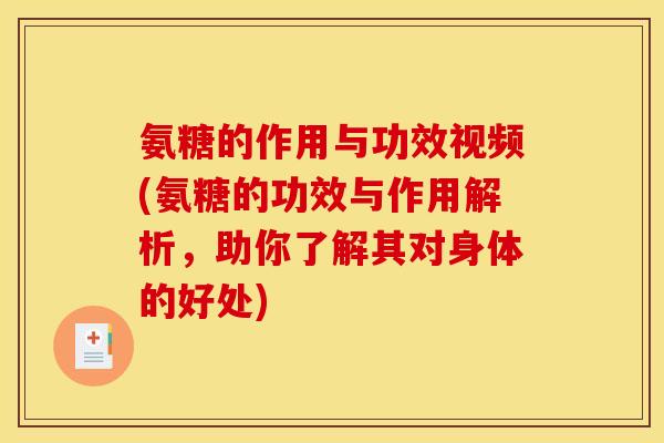 氨糖的作用与功效视频(氨糖的功效与作用解析，助你了解其对身体的好处)