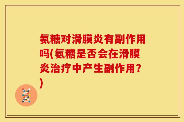 氨糖对有副作用吗(氨糖是否会在中产生副作用?) 氨糖对有副作用吗(氨糖是否会在中产生副作用?)