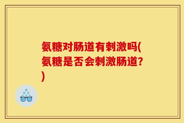 氨糖对肠道有刺激吗(氨糖是否会刺激肠道？)
