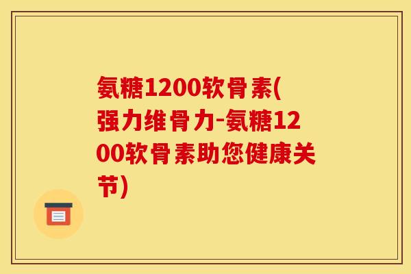 氨糖1200软骨素(强力维骨力-氨糖1200软骨素助您健康关节) 氨糖1200软骨素(强力维骨力-氨糖1200软骨素助您健康关节)