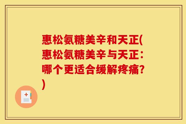 惠松氨糖美辛和天正(惠松氨糖美辛与天正：哪个更适合缓解疼痛？)