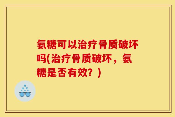 氨糖可以治疗骨质破坏吗(治疗骨质破坏，氨糖是否有效？)