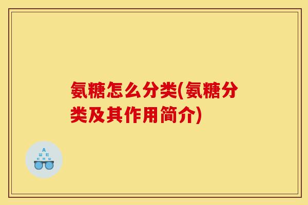 氨糖怎么分类(氨糖分类及其作用简介)