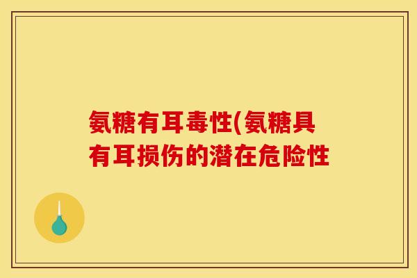 氨糖有耳毒性(氨糖具有耳损伤的潜在危险性