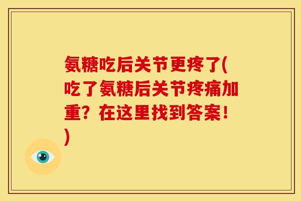 氨糖吃后关节更疼了(吃了氨糖后关节疼痛加重？在这里找到答案！)