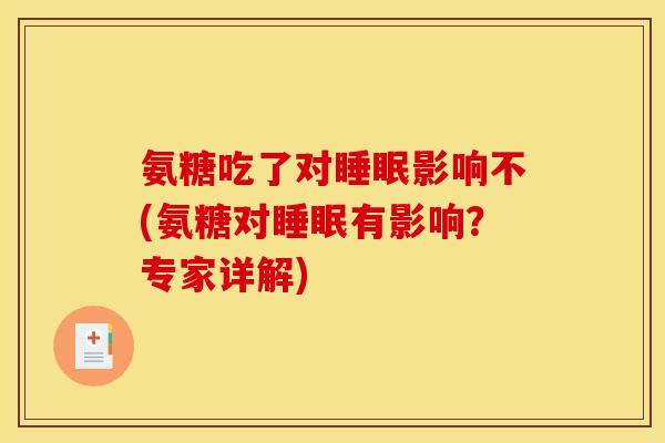 氨糖吃了对睡眠影响不(氨糖对睡眠有影响？专家详解)