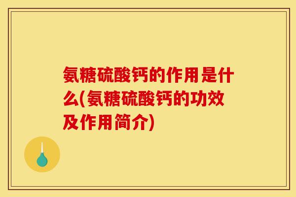 氨糖硫酸钙的作用是什么(氨糖硫酸钙的功效及作用简介)