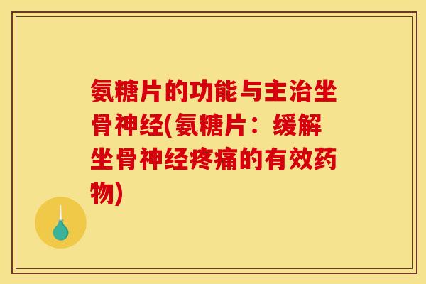 氨糖片的功能与主治坐骨神经(氨糖片：缓解坐骨神经疼痛的有效药物)