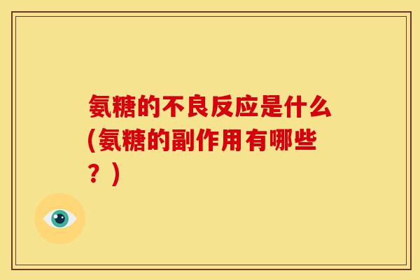 氨糖的不良反应是什么(氨糖的副作用有哪些？)