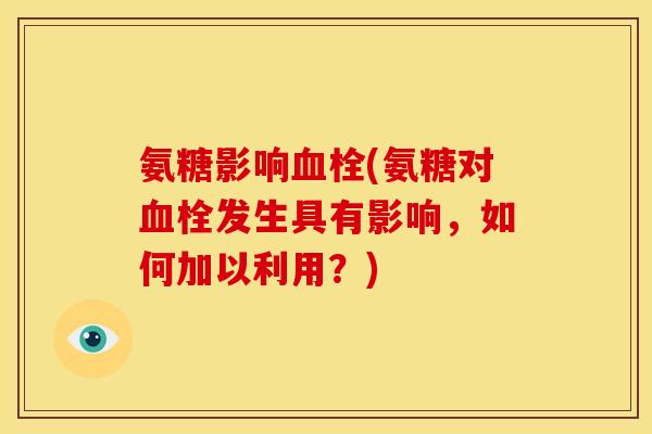 氨糖影响血栓(氨糖对血栓发生具有影响，如何加以利用？)