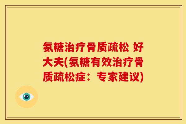氨糖治疗骨质疏松 好大夫(氨糖有效治疗骨质疏松症：专家建议)