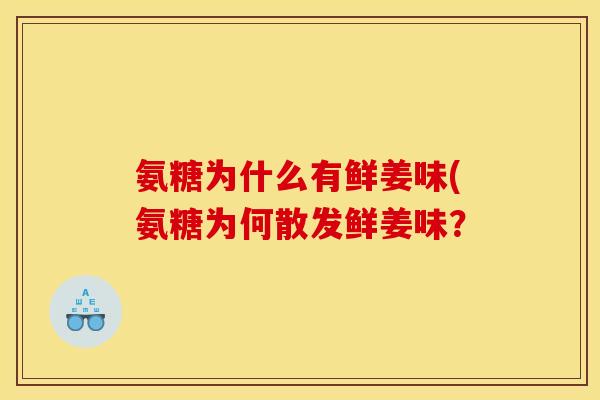 氨糖为什么有鲜姜味(氨糖为何散发鲜姜味？