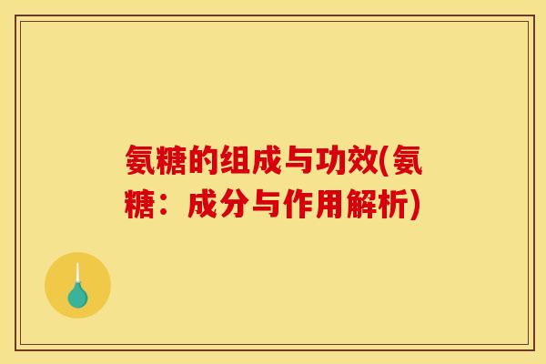 氨糖的组成与功效(氨糖：成分与作用解析)