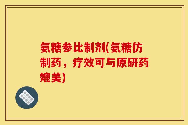 氨糖参比制剂(氨糖仿制药，疗效可与原研药媲美)