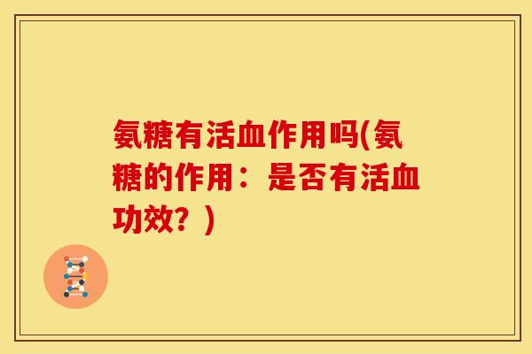 氨糖有活血作用吗(氨糖的作用：是否有活血功效？)