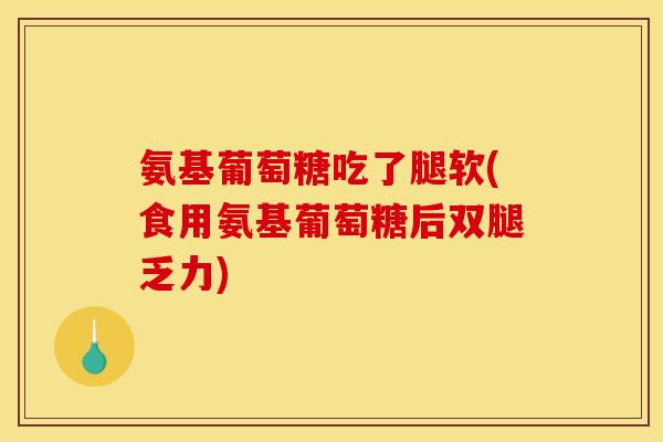 氨基葡萄糖吃了腿软(食用氨基葡萄糖后双腿乏力)