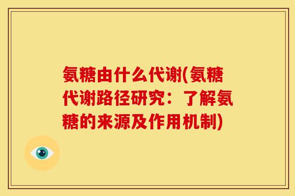 氨糖由什么代谢(氨糖代谢路径研究：了解氨糖的来源及作用机制)