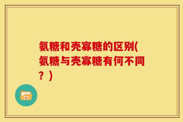 氨糖和壳寡糖的区别(氨糖与壳寡糖有何不同？)