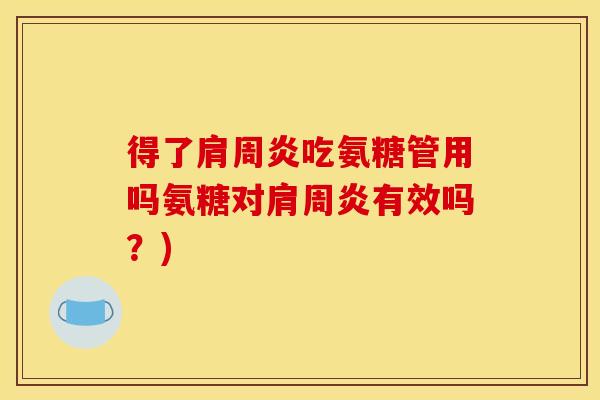 得了肩周炎吃氨糖管用吗氨糖对肩周炎有效吗？)