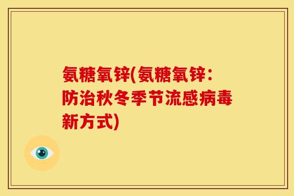 氨糖氧锌(氨糖氧锌：防治秋冬季节流感病毒新方式)